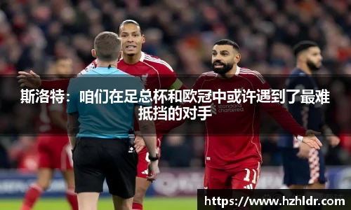 斯洛特：咱们在足总杯和欧冠中或许遇到了最难抵挡的对手